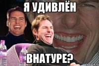 Я удивлён Внатуре?