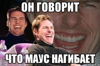 он говорит что маус нагибает