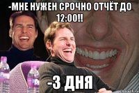 -Мне нужен срочно отчёт до 12:00!! -3 дня