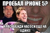 Проебал Iphone 5? красава,иди насоси еще на один))