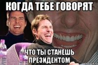 КОГДА ТЕБЕ ГОВОРЯТ ЧТО ТЫ СТАНЕШЬ ПРЕЗИДЕНТОМ