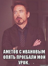  Аметов с Ивановым опять проебали мой урок..