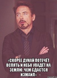  «Скорее Дунай потечёт вспять и небо упадёт на землю, чем сдастся Измаил»