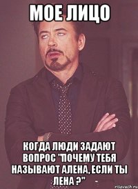 Мое лицо Когда люди задают вопрос "Почему тебя называют Алена, если ты Лена ?"