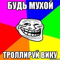 будь мухой троллируй Вику