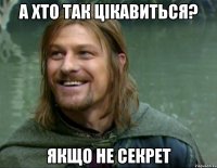 А хто так цікавиться? Якщо не секрет