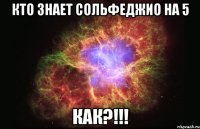 Кто знает сольфеджио на 5 Как?!!!