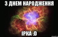 З Днем Народження Ірка :D