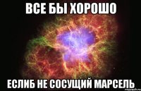 Все бы хорошо Еслиб не сосущий Марсель