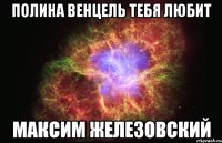 ПОЛИНА ВЕНЦЕЛЬ ТЕБЯ ЛЮБИТ МАКСИМ ЖЕЛЕЗОВСКИЙ