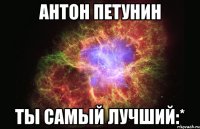 АНТОН ПЕТУНИН Ты самый лучший:*