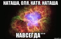 Наташа, Оля, Катя, Наташа навсегда***