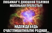 Любимая"с днюшкой тебя!моя маленькая прелесть!!! Надежда будь счастлива!Люблю родная...