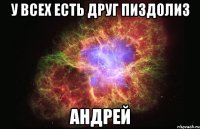 У ВСЕХ ЕСТЬ ДРУГ ПИЗДОЛИЗ АНДРЕЙ