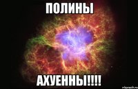 ПОЛИНЫ АХУЕННЫ!!!!