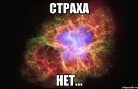 Страха нет...