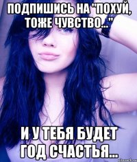 Подпишись на "Похуй, тоже чувство..." И у тебя будет год счастья...