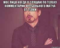 Мое лицо когда я слушаю по телеку комментарий футбольного матча от телки 