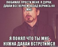 любимая, прости меня, я дурак, давай все вернем назад вернись ко мне я понял что ты мне нужна давай встретимся