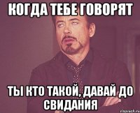 когда тебе говорят ты кто такой, давай до свидания