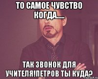 То самое чувство когда..... Так звонок для учителя!Петров ты куда?