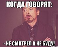 когда говорят: - Не смотрел и не буду!