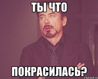 Ты что покрасилась?