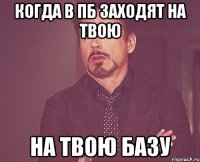 Когда в пб заходят на твою на твою базу