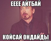 ЕЕЕЕ АЙТБАЙ КОЙСАЙ ОНДАЙДЫ