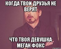 Когда твои друзья не верят Что твоя девушка Меган Фокс