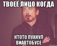 Твоеё лицо когда Ктото пухнул виавтобусе