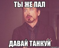 ты же пал давай танкуй