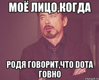 моё лицо,когда Родя говорит,что Dota говно