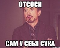 Отсоси Сам у себя Сука