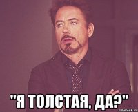  "я толстая, да?"