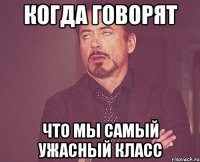 Когда говорят Что мы самый ужасный класс