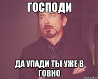 господи да упади ты уже в говно