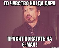 То чувство когда дура просит покатать на G-max !