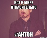 все в мире отнасительно #Антон