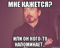 Мне кажется? или он кого-то напоминает...