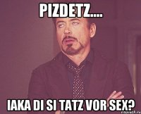 pizdetz.... iaka di si tatz vor sex?