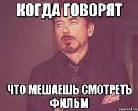 Когда говорят что мешаешь смотреть фильм