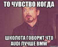 То чувство когда школота говорит что Audi лучше BMW