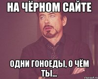 на чёрном сайте одни гоноеды, о чём ты...