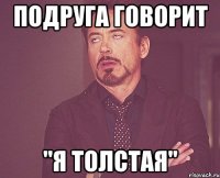 Подруга говорит "Я толстая"