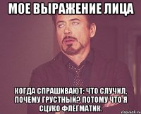 Мое выражение лица когда спрашивают: что случил, почему грустный? Потому что я сцуко флегматик.