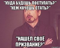 "Куда будешь поступать?" "Кем хочешь стать?" "Нашел своё призвание?"