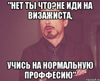 "Нет ты что?Не иди на визажиста, учись на нормальную проффесию"