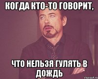 Когда кто-то говорит, что нельзя гулять в дождь