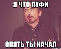 Я что пуфи Опять ты начал